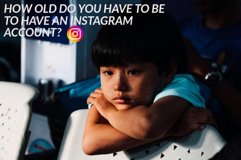 HOW OLD DO YOU HAVE TO BE TO HAVE AN INSTAGRAM ACCOUNT?